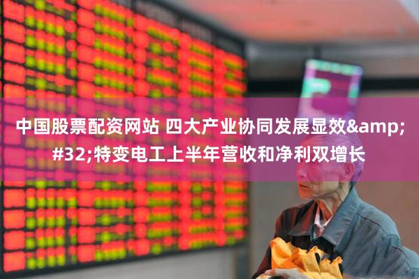 中国股票配资网站 四大产业协同发展显效&#32;特变电工上半年营收和净利双增长