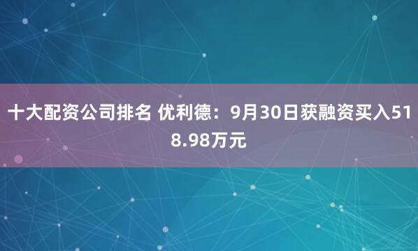 十大配资公司排名 优利德:9月30日获融资买入518.98万元