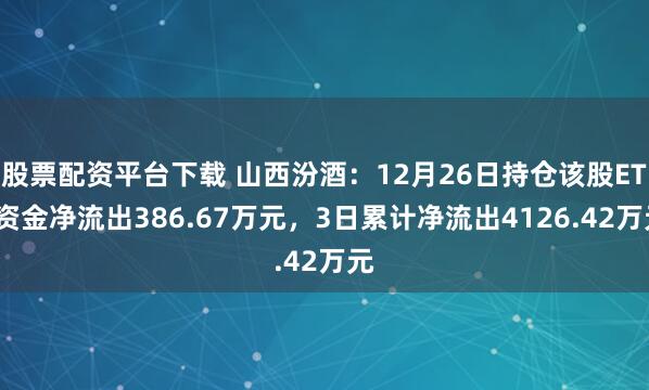 股票配资平台下载 山西汾酒：12月26日持仓该股ETF资金净流出386.67万元，3日累计净流出4126.42万元