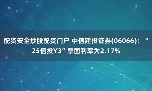 配资安全炒股配资门户 中信建投证券(06066)：“25信投Y3”票面利率为2.17%