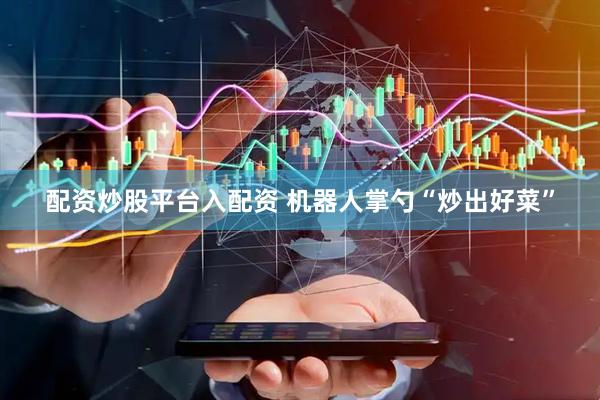 配资炒股平台入配资 机器人掌勺“炒出好菜”