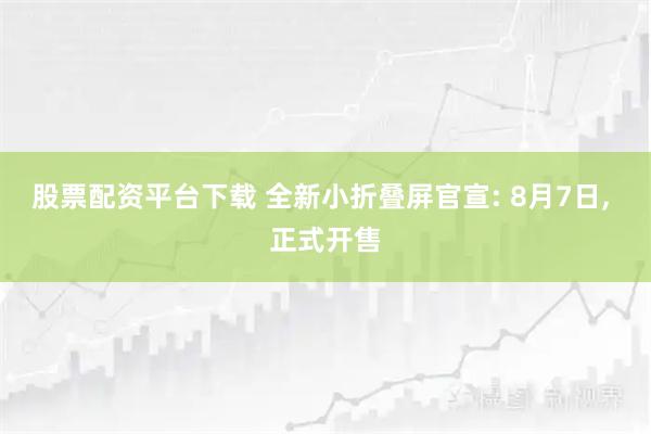 股票配资平台下载 全新小折叠屏官宣: 8月7日, 正式开售